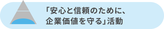 「安心と信頼のために、企業価値を守る」活動