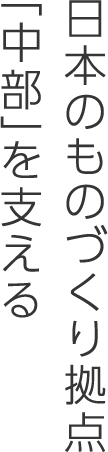 日本のものづくり拠点「中部」を支える